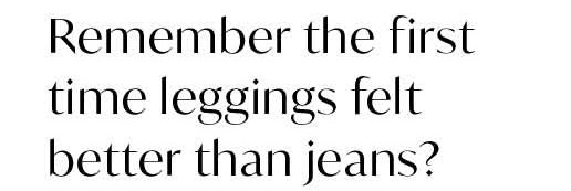 Remember the first time leggings felt better than jeans?