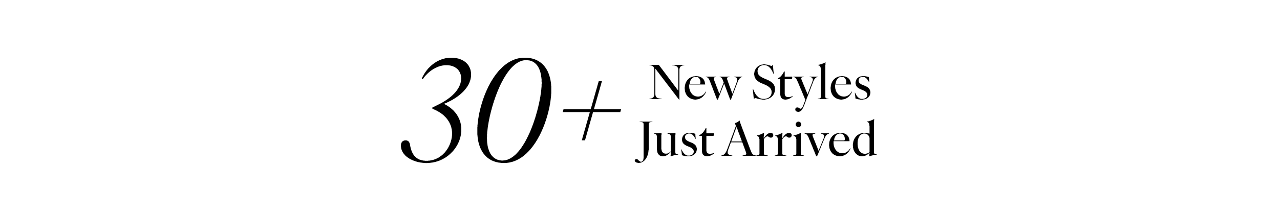 30+ New Styles Just Arrived