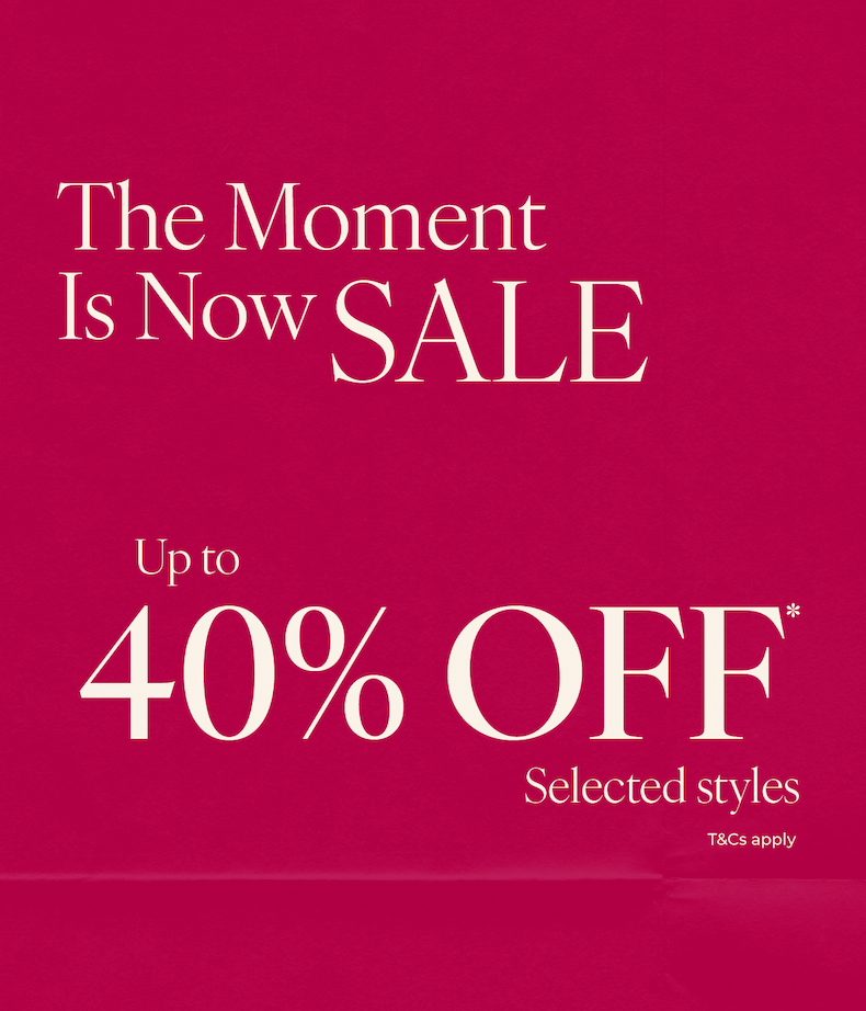 The Moment Is Now SALE - Up to 40% Off* Selected Styles