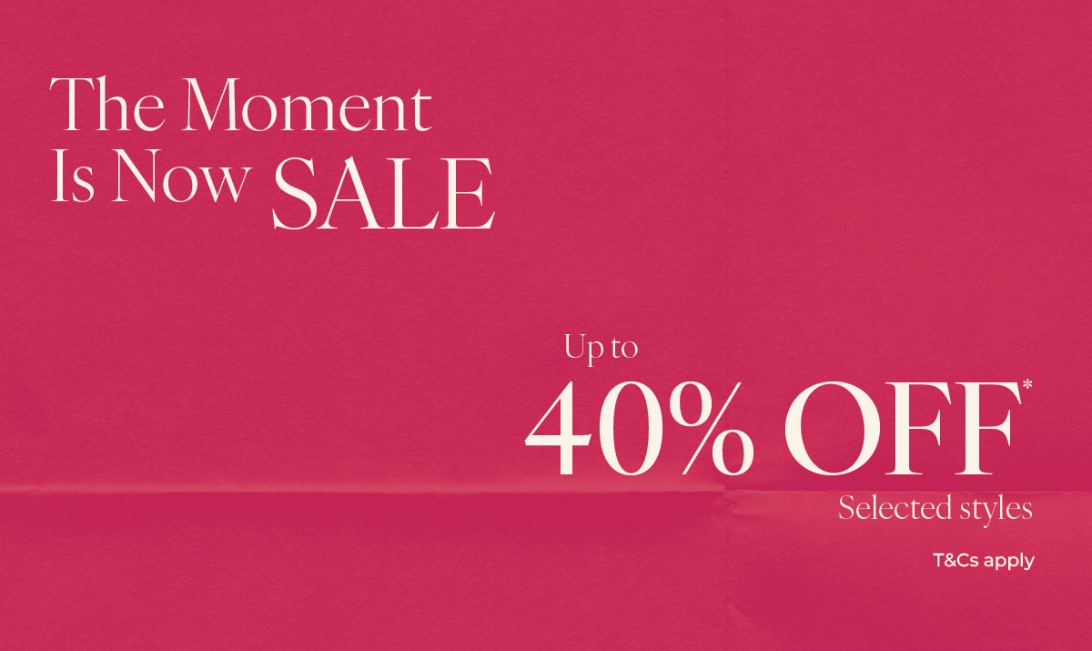 The Moment is Now SALE - Up to 40% off* selected styles