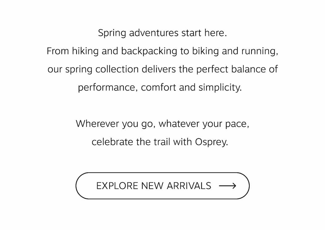 Spring adventures start here. From hiking and backpacking to biking and running | Explore New Arrivals