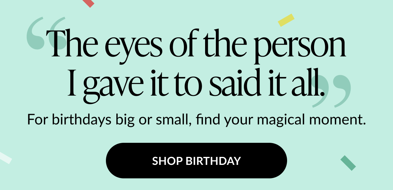 A banner with text that reads ''The eyes of the person I gave it to said it all.'' Shop Birthday.