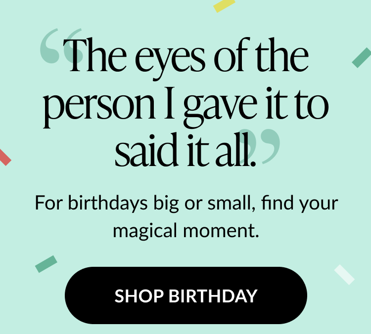 A banner with text that reads ''The eyes of the person I gave it to said it all.'' Shop Birthday.