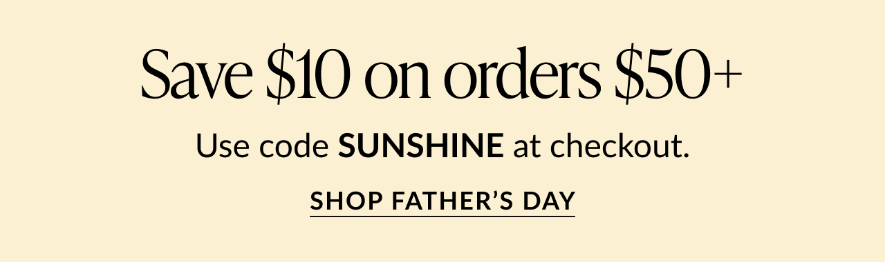 Promotional banner on a light cream background with text Save $10 on orders $50+. Use code SUNSHINE at checkout. Call-to-action button reads Shop Father’s Day.