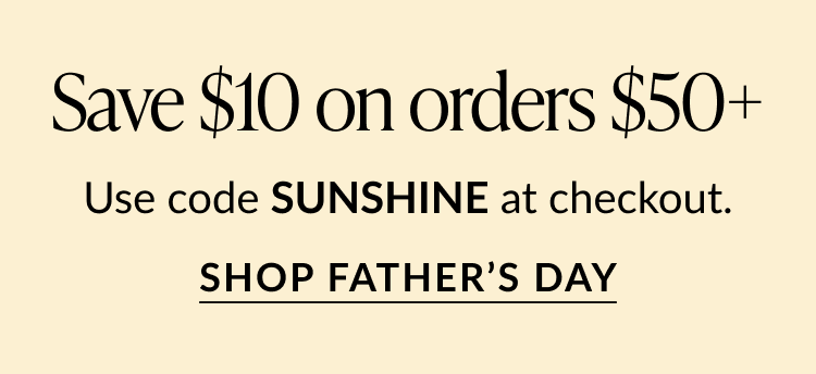 Promotional banner on a light cream background with text Save $10 on orders $50+. Use code SUNSHINE at checkout. Call-to-action button reads Shop Father’s Day.