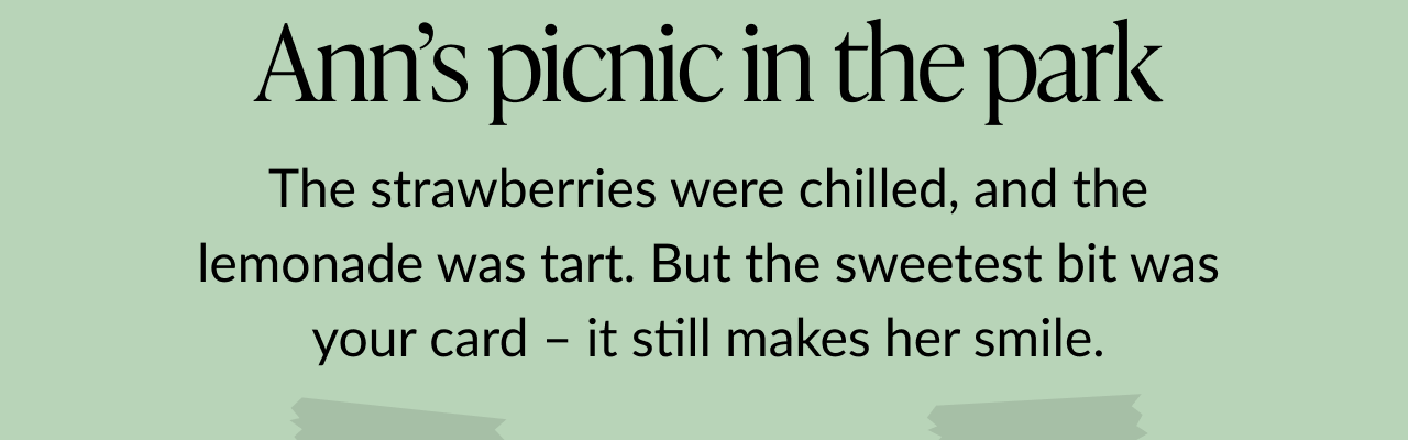 Message on a soft green background reads Ann’s picnic in the park followed by The strawberries were chilled, and the lemonade was tart. But the sweetest bit was your card – it still makes her smile.