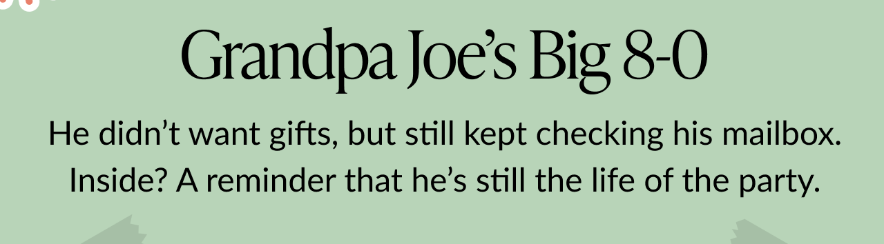 Message on a pale green background reads Grandpa Joe’s Big 8-0 followed by He didn’t want gifts, but still kept checking his mailbox. Inside? A reminder that he’s still the life of the party.
