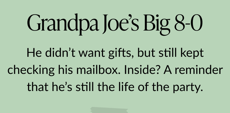 Message on a pale green background reads Grandpa Joe’s Big 8-0 followed by He didn’t want gifts, but still kept checking his mailbox. Inside? A reminder that he’s still the life of the party.