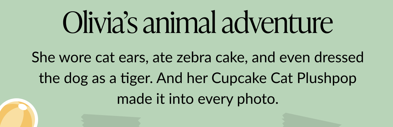 Message on a soft green background reads Olivia’s animal adventure followed by She wore cat ears, ate zebra cake, and even dressed the dog as a tiger. And her Cupcake Cat Plushpop made it into every photo.