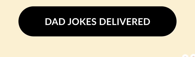 Black button with rounded edges and white text that reads ''DAD JOKES DELIVERED''