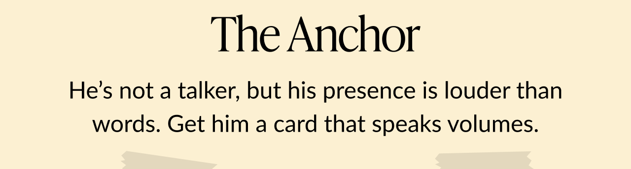 Text on a beige background: The Anchor. He’s not a talker, but his presence is louder than words. Get him a card that speaks volumes