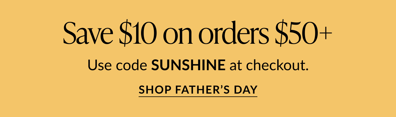 Promotional banner on a yellow background: Save $10 on orders $50+. Use code SUNSHINE at checkout. SHOP FATHER’S DAY