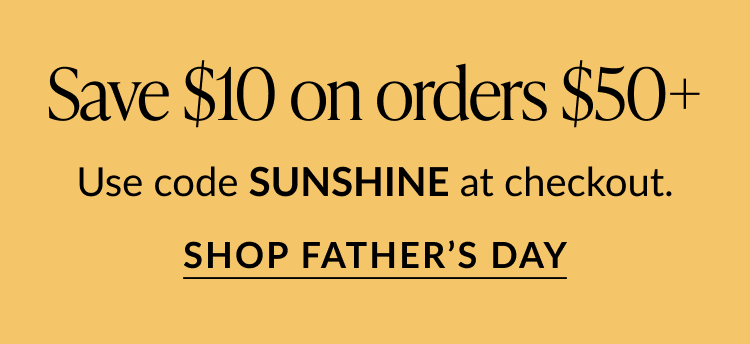 Promotional banner on a yellow background: Save $10 on orders $50+. Use code SUNSHINE at checkout. SHOP FATHER’S DAY
