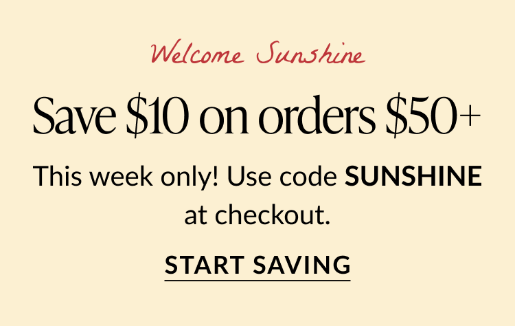 Promotional graphic with text: 'Welcome Sunshine. Save $10 on orders $50+. This week only! Use code SUNSHINE at checkout.' Button below reads 'Start Saving.