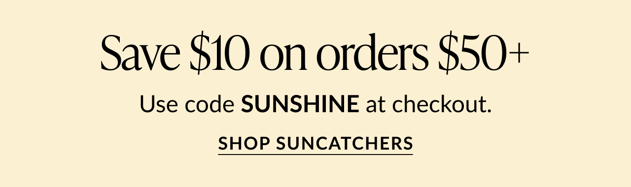Text reads: 'Save $10 on orders $50+. Use code SUNSHINE at checkout.' Button below says 'Shop Suncatchers.