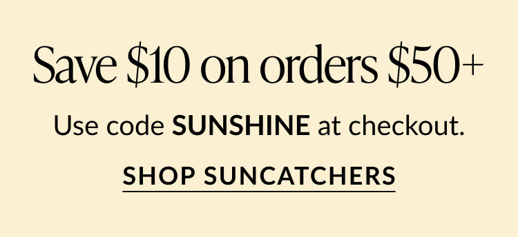 Text reads: 'Save $10 on orders $50+. Use code SUNSHINE at checkout.' Button below says 'Shop Suncatchers.