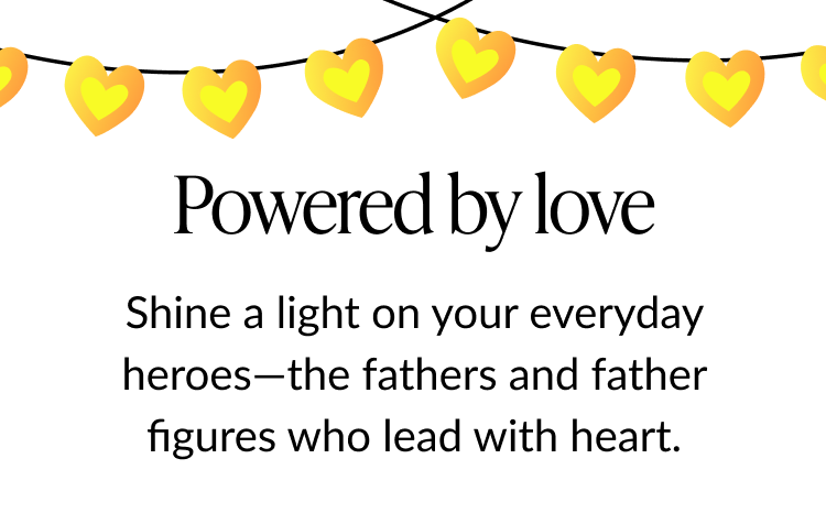 Illustration of yellow heart-shaped string lights on a white background. Text reads: ''Powered by love. Shine a light on your everyday heroes—the fathers and father figures who lead with heart.''