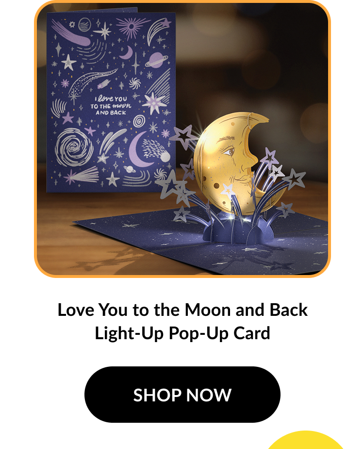 Image of a pop-up card showing a crescent moon with lit-up stars and a deep blue sky. Card cover reads: ''I love you to the moon and back.'' Product name: ''Love You to the Moon and Back Light-Up Pop-Up Card.'' Button text: ''SHOP NOW''.