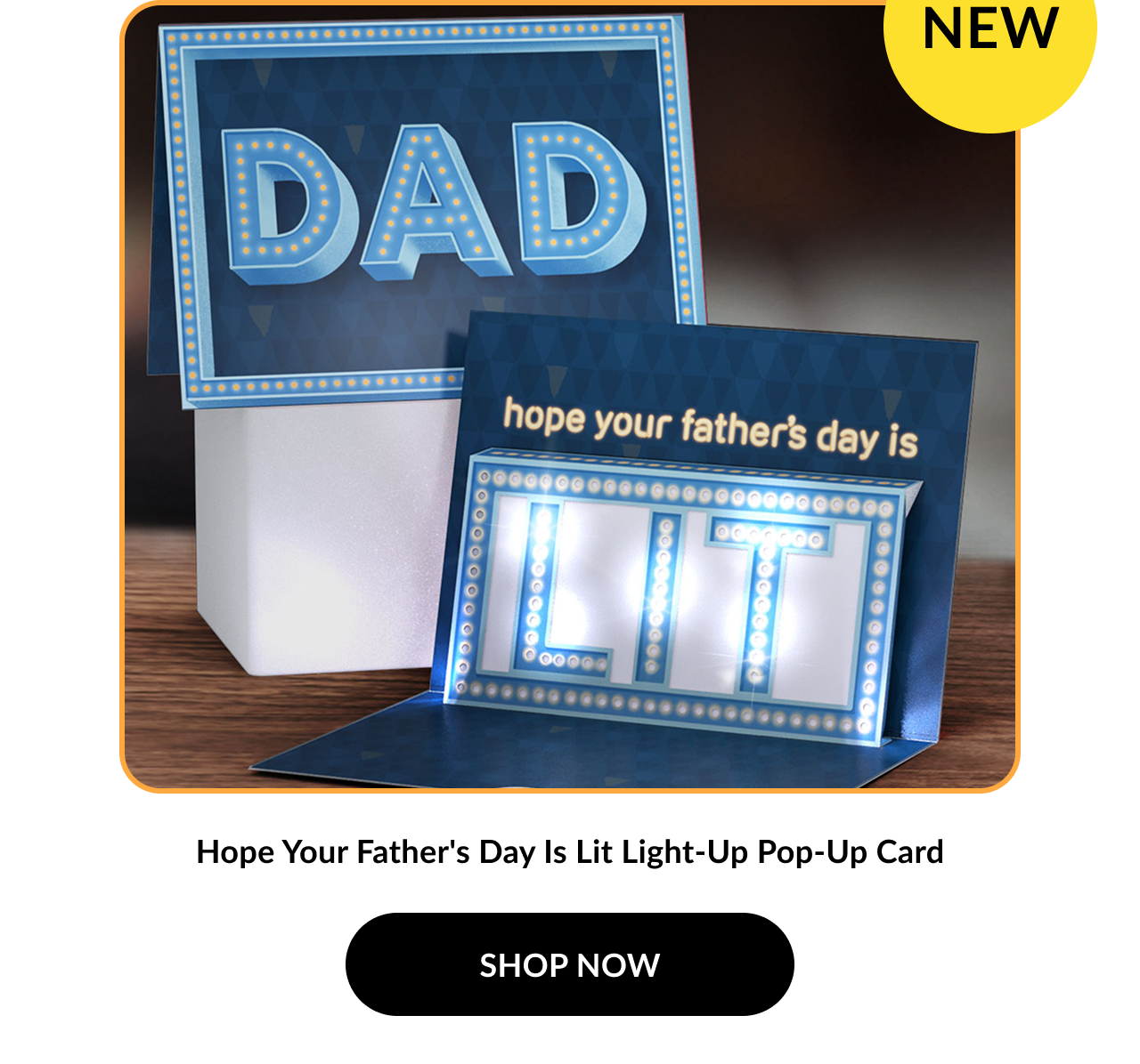Image of a light-up Father's Day card with a marquee sign design. Outer card reads: ''DAD''. Inner pop-up displays the word ''LIT'' in illuminated letters. Text reads: ''Hope Your Father’s Day Is Lit Light-Up Pop-Up Card''. Button text: ''SHOP NOW''. A yellow badge in the corner reads: ''NEW''.