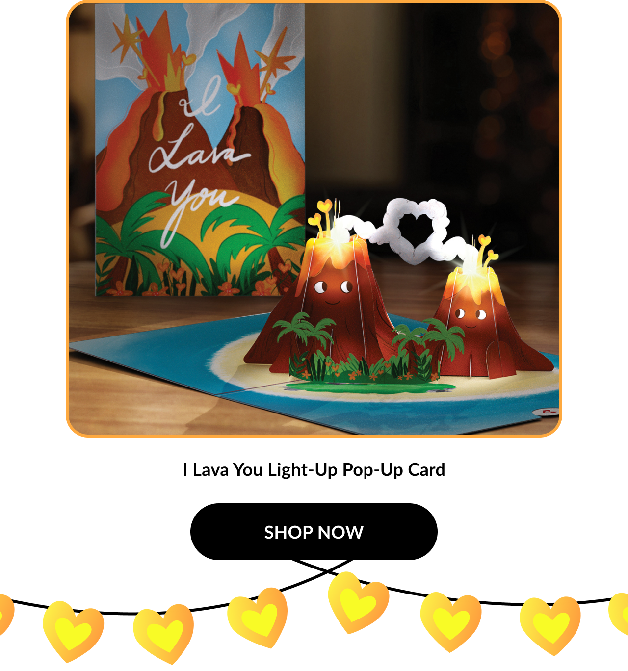 Image of the “I Lava You” card again with a closer view. Two volcanoes smile with glowing lava, surrounded by greenery. Product name: ''I Lava You Light-Up Pop-Up Card''. Button text: ''SHOP NOW''.