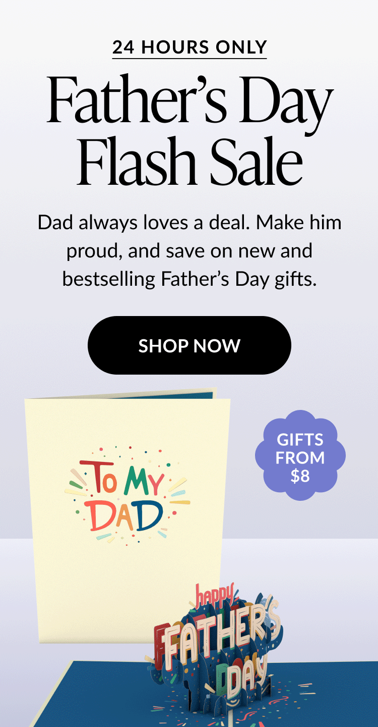 Promotional graphic with text: ''24 HOURS ONLY. Father’s Day Flash Sale. Dad always loves a deal. Make him proud, and save on new and bestselling Father’s Day gifts.'' Below is a black button reading ''SHOP NOW.'' At the bottom, an image of a cream-colored card with “To My Dad” on the cover, next to a 3D pop-up reading ''Happy Father’s Day.'' A purple sticker says ''GIFTS FROM $8.''