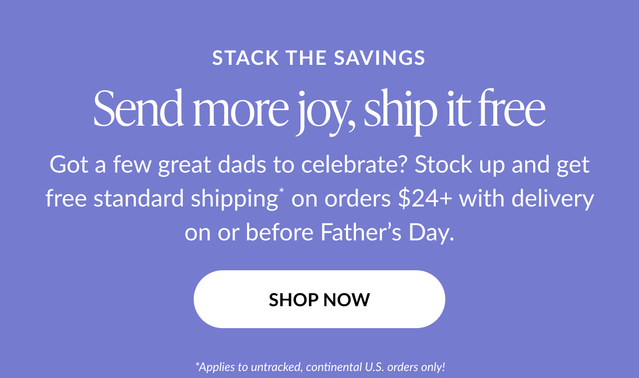 Purple background with white text: ''STACK THE SAVINGS. Send more joy, ship it free. Got a few great dads to celebrate? Stock up and get free standard shipping on orders $24+ with delivery on or before Father’s Day.'' Button says ''SHOP NOW.'' Small print notes ''*Applies to untracked, continental U.S. orders only.''