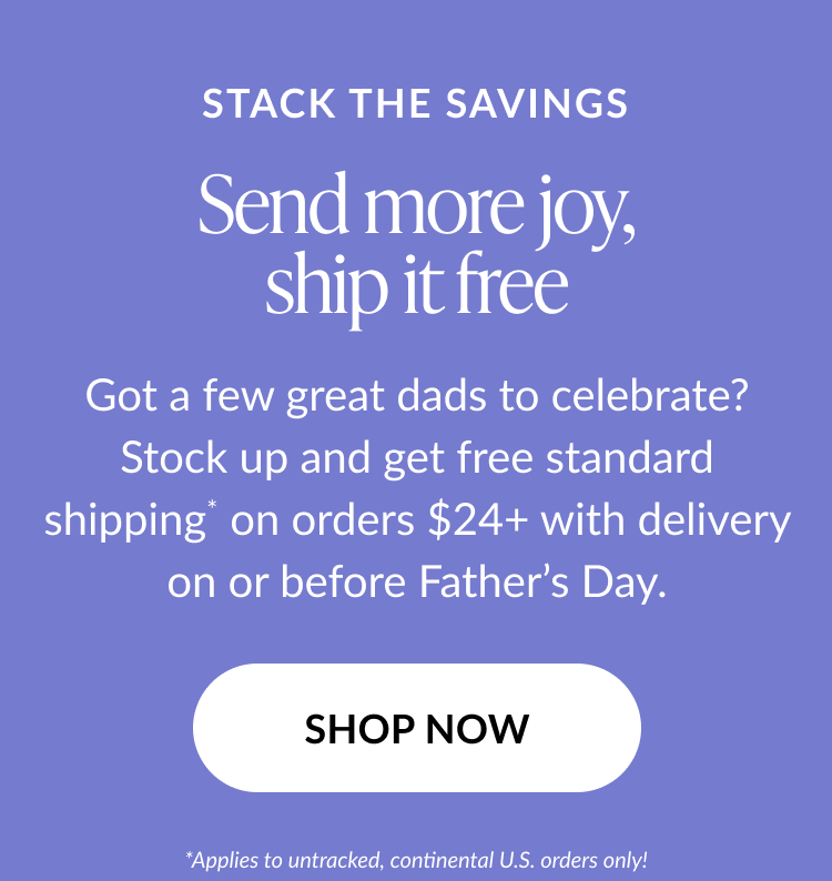 Purple background with white text: ''STACK THE SAVINGS. Send more joy, ship it free. Got a few great dads to celebrate? Stock up and get free standard shipping on orders $24+ with delivery on or before Father’s Day.'' Button says ''SHOP NOW.'' Small print notes ''*Applies to untracked, continental U.S. orders only.''