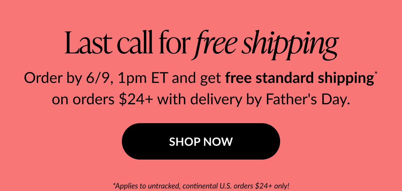 Promotional graphic with text: ''Last call for free shipping. Order by 6/9, 1pm ET and get free standard shipping on orders $24+ with delivery by Father’s Day.'' Black button says “SHOP NOW” on a coral background.