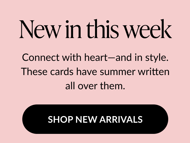 Text on light pink background reads: New in this week. Connect with heart—and in style. These cards have summer written all over them. Button text: SHOP NEW ARRIVALS.