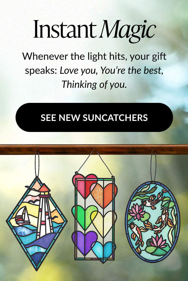 Instant Magic. Whenever the light hits, your gift speaks: Love you, You’re the best, Thinking of you. See new suncatchers