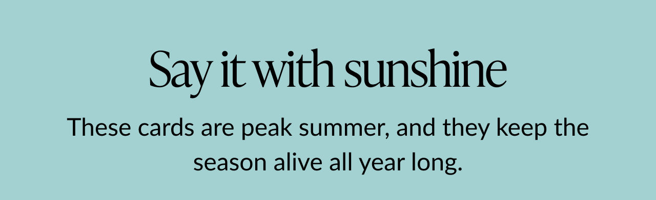 Say it with sunshine. These cards are peak summer, and they keep the season alive all year long.