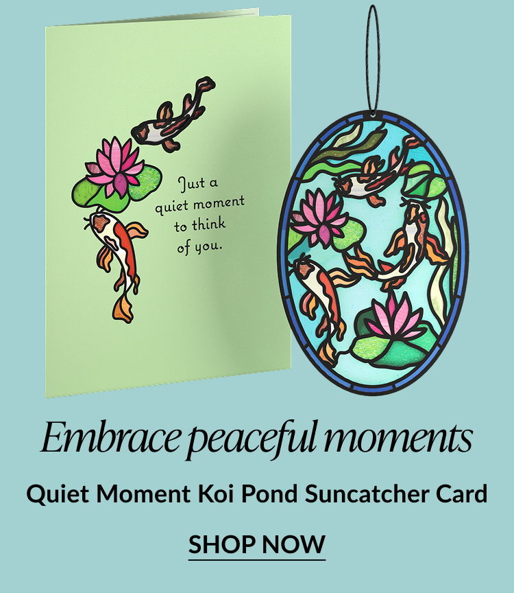 Embrace peaceful moments. Quiet Moment Koi Pond Suncatcher Card. Shop now