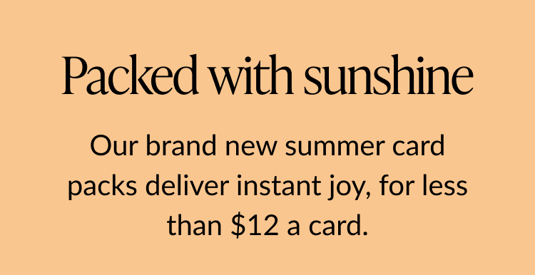 Packed with sunshine – Text on an orange background that reads “Our brand new summer card packs deliver instant joy, for less than $12 a card.”