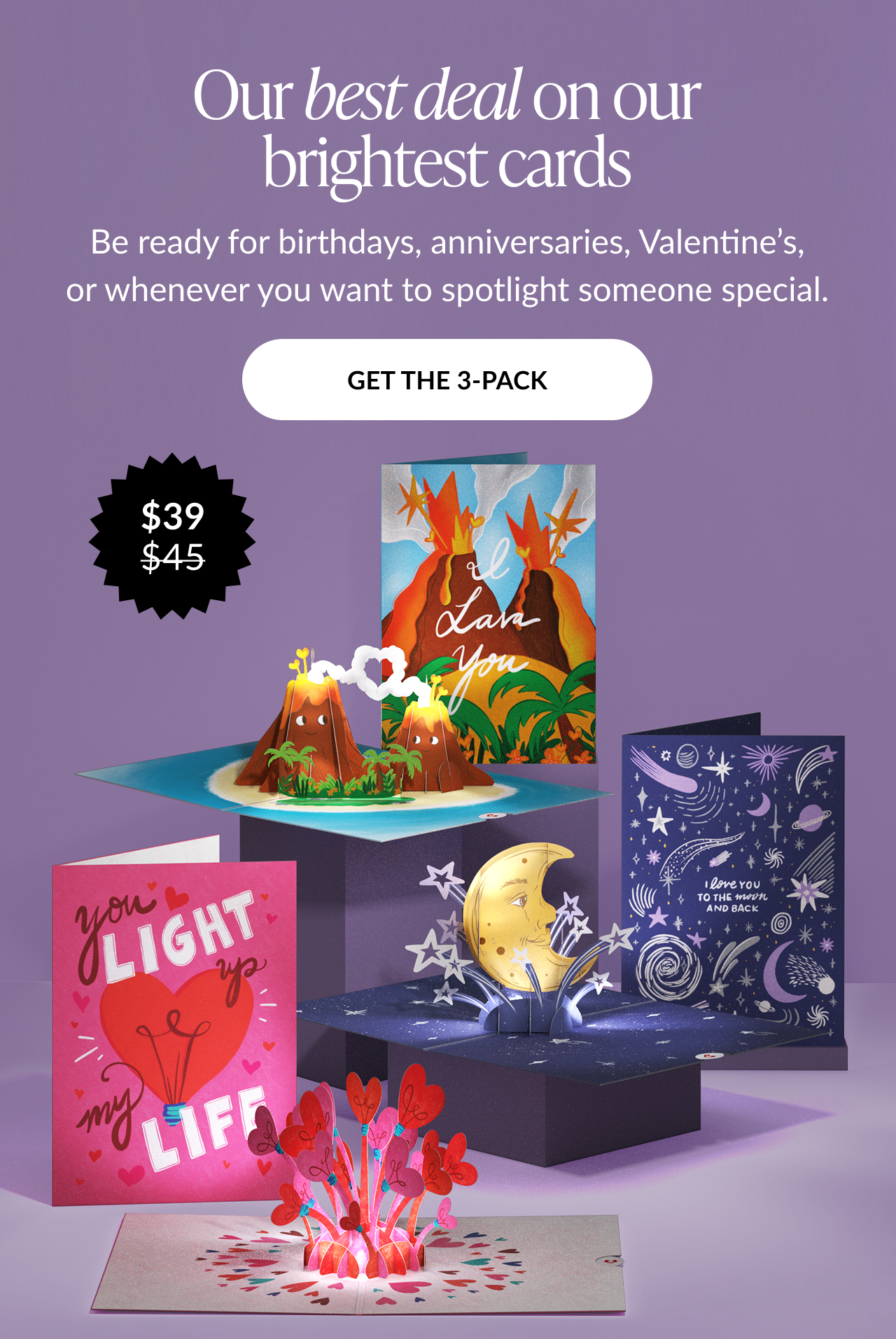 Our best deal on our brightest cards. Get the 3-pack for $39 featuring I Lava You, Love You to the Moon and Back, and You Light Up My Life.