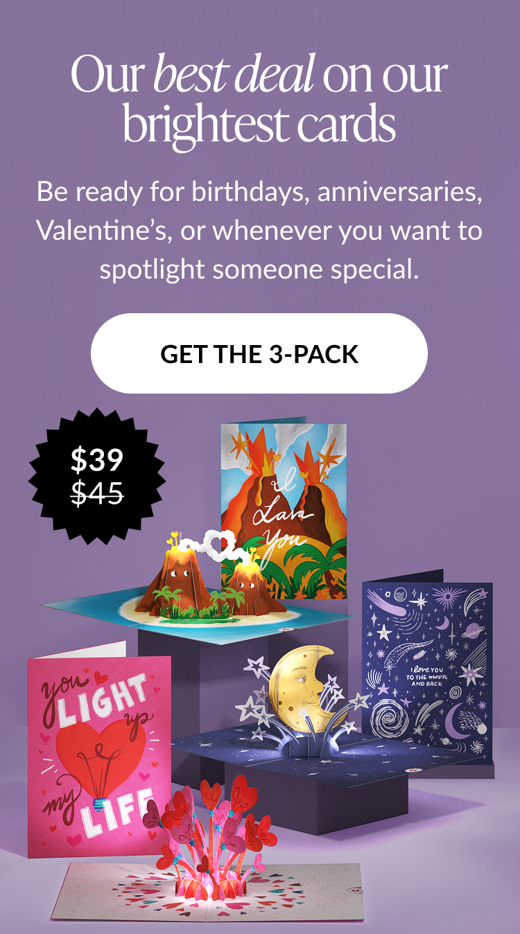 Our best deal on our brightest cards. Get the 3-pack for $39 featuring I Lava You, Love You to the Moon and Back, and You Light Up My Life.