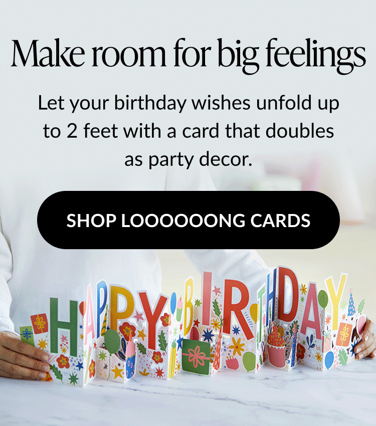 Animated image of a person holding a colorful, extra-long pop-up birthday card that spells out HAPPY BIRTHDAY with the text Make room for big feelings and SHOP LOOOOOONG CARDS