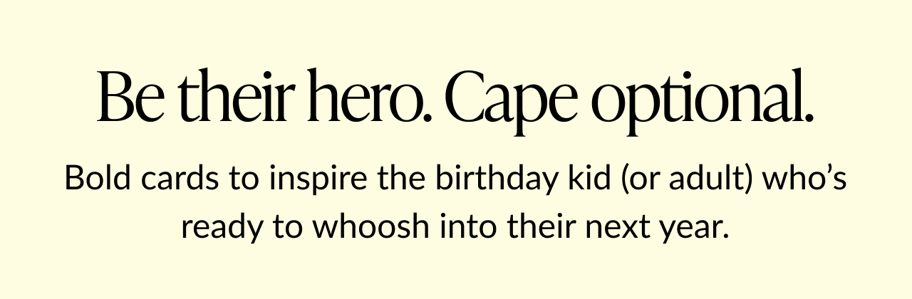 Text graphic reading “Be their hero. Cape optional. Bold cards to inspire the birthday kid (or adult) who’s ready to whoosh into their next year.”
