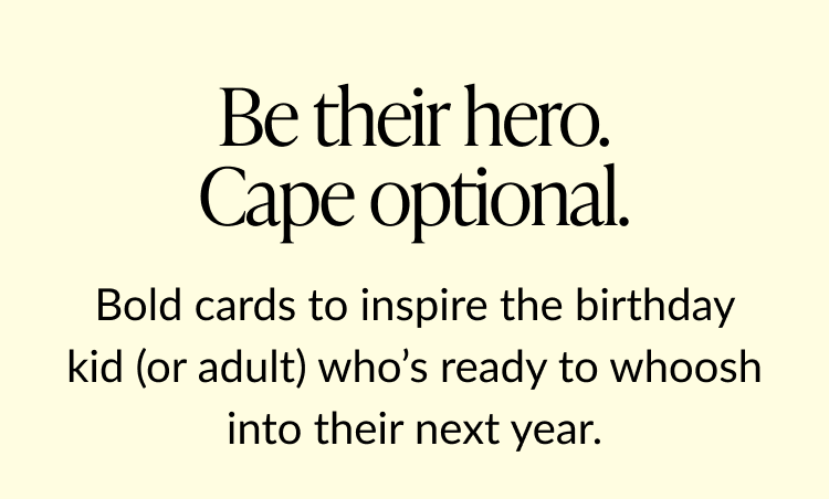 Text graphic reading “Be their hero. Cape optional. Bold cards to inspire the birthday kid (or adult) who’s ready to whoosh into their next year.”