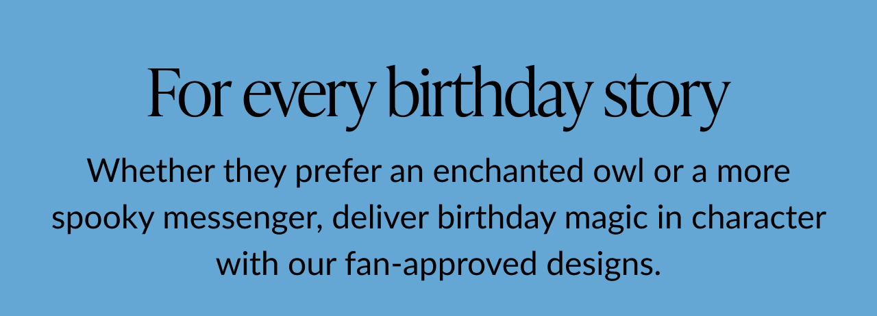 Text graphic reading “For every birthday story. Deliver birthday magic in character—whether that’s an enchanted owl or a more spooky messenger.”