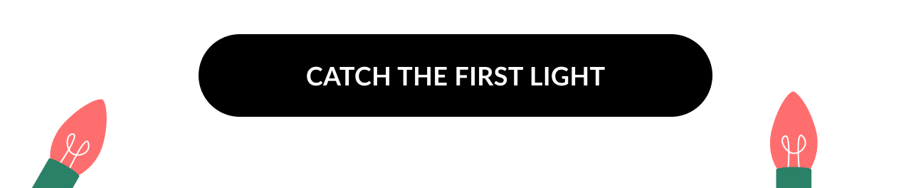Black button with white text reading “Catch the First Light”