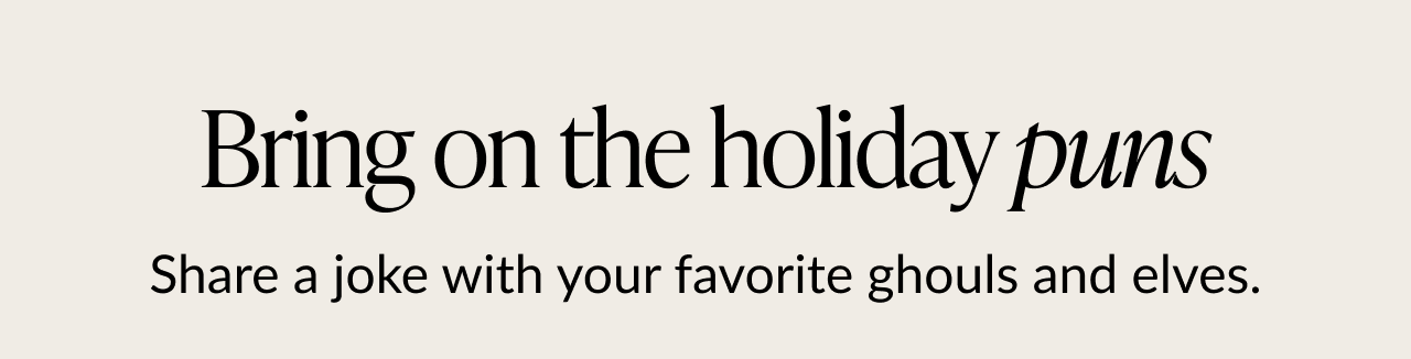 Bring on the holiday puns. Share a joke with your favorite ghouls and elves