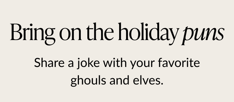 Bring on the holiday puns. Share a joke with your favorite ghouls and elves
