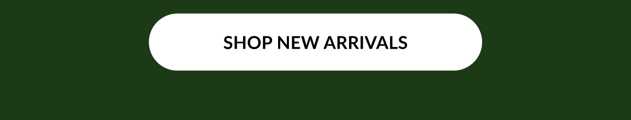 White button on dark green background with centered black text “SHOP NEW ARRIVALS.”