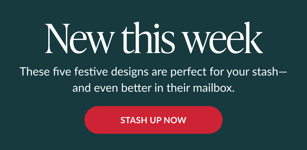Text on dark green background reading new this week with message about five festive designs perfect for your stash and red button labeled stash up now