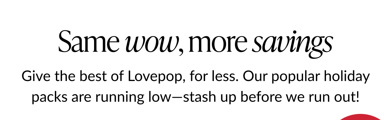 Text reading same wow more savings with message encouraging shoppers to stock up on popular Lovepop holiday packs before they run out