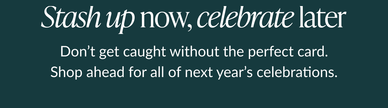 Stash up now celebrate later headline with reminder to shop ahead for next year