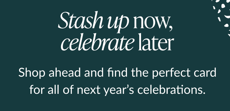Stash up now celebrate later headline with reminder to shop ahead for next year