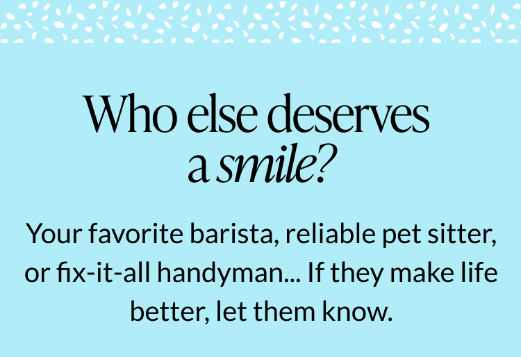 Who else deserves a smile?