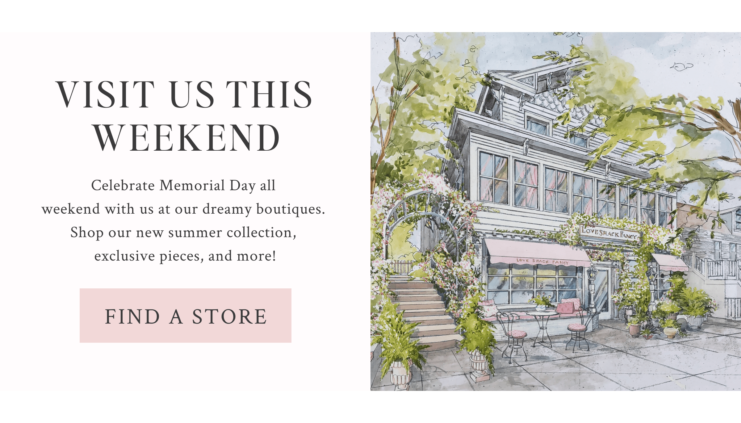 Visit us this weekend. Celebrate Memorial Day all  weekend with us at our dreamy boutiques.  Shop our new summer collection,  exclusive pieces, and more!