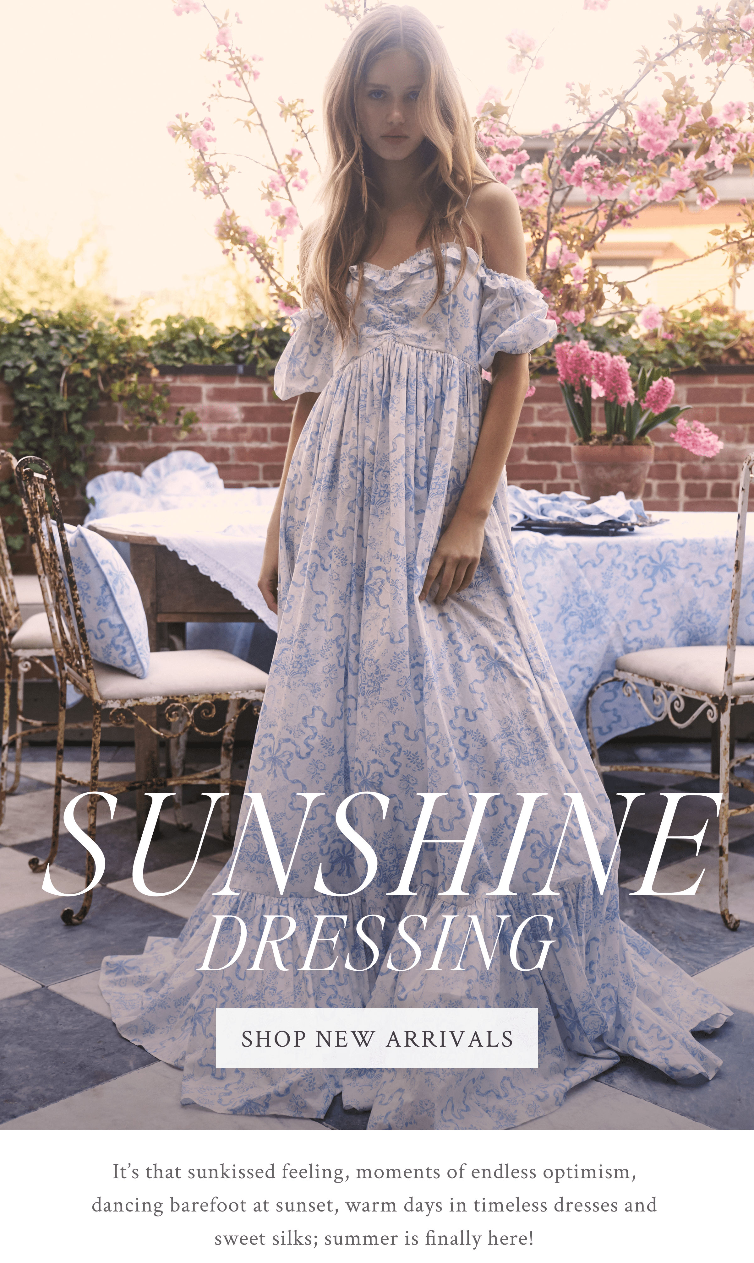 It’s that sunkissed feeling, moments of endless optimism,  dancing barefoot at sunset, warm days in timeless dresses and  sweet silks; summer is finally here!